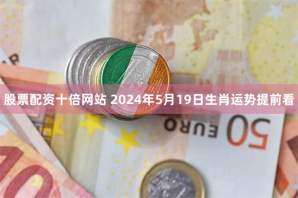 股票配资十倍网站 2024年5月19日生肖运势提前看