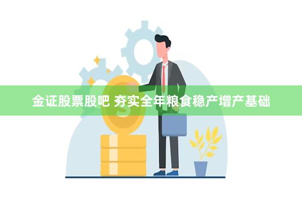 金证股票股吧 夯实全年粮食稳产增产基础