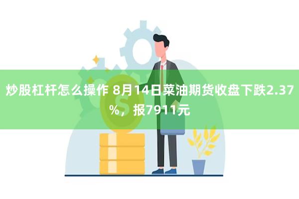 炒股杠杆怎么操作 8月14日菜油期货收盘下跌2.37%，报7911元