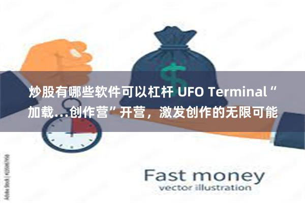 炒股有哪些软件可以杠杆 UFO Terminal“加载…创作营”开营，激发创作的无限可能