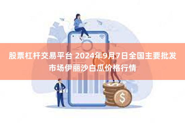 股票杠杆交易平台 2024年9月7日全国主要批发市场伊丽沙白瓜价格行情