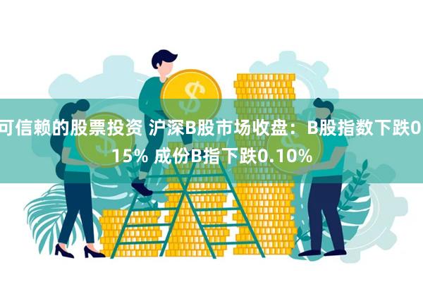 可信赖的股票投资 沪深B股市场收盘：B股指数下跌0.15% 成份B指下跌0.10%