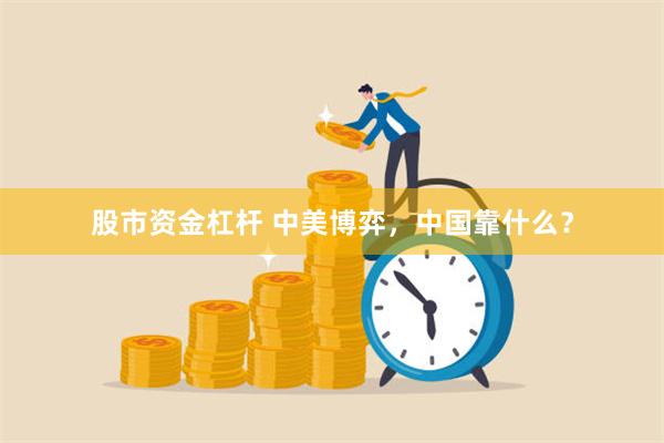 股市资金杠杆 中美博弈，中国靠什么？