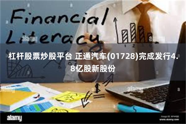 杠杆股票炒股平台 正通汽车(01728)完成发行4.8亿股新股份