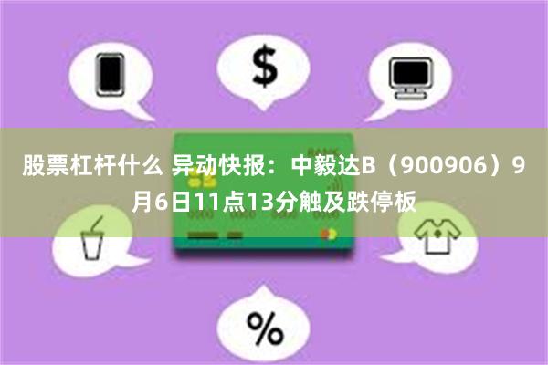 股票杠杆什么 异动快报：中毅达B（900906）9月6日11点13分触及跌停板