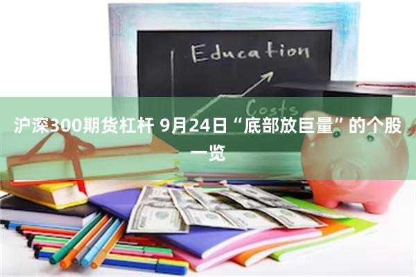 沪深300期货杠杆 9月24日“底部放巨量”的个股一览