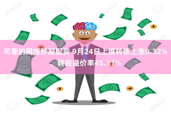 可靠的网络炒股配资 9月24日上银转债上涨0.32%，转股溢价率45.31%