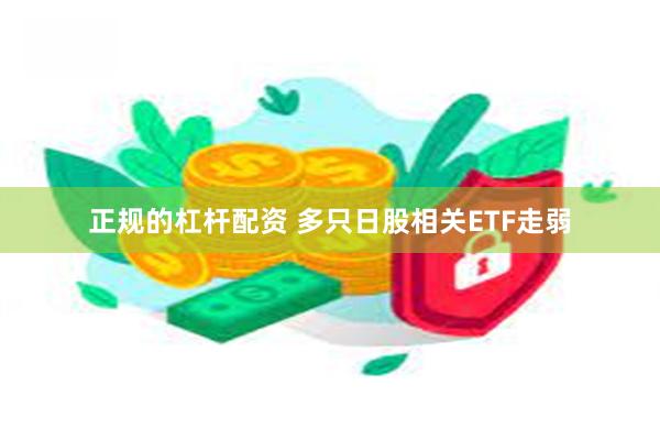 正规的杠杆配资 多只日股相关ETF走弱