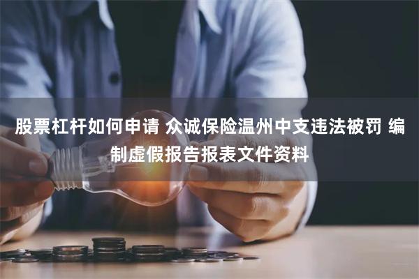 股票杠杆如何申请 众诚保险温州中支违法被罚 编制虚假报告报表文件资料