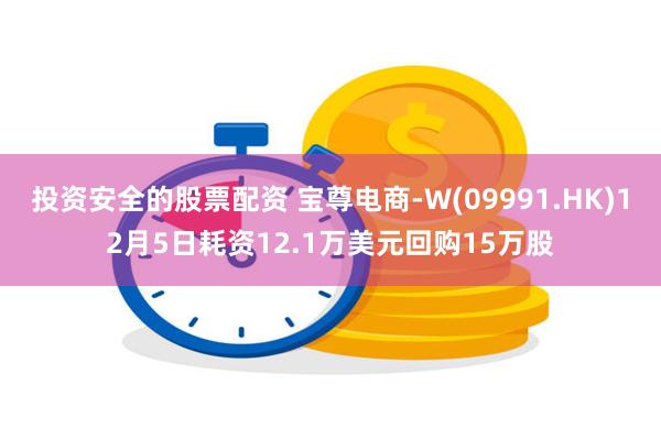 投资安全的股票配资 宝尊电商-W(09991.HK)12月5日耗资12.1万美元回购15万股