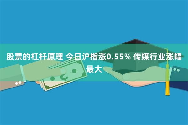 股票的杠杆原理 今日沪指涨0.55% 传媒行业涨幅最大