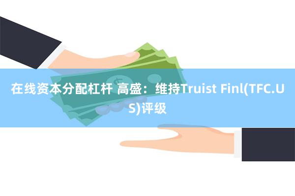 在线资本分配杠杆 高盛：维持Truist Finl(TFC.US)评级