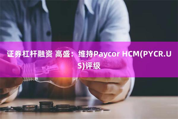 证券杠杆融资 高盛：维持Paycor HCM(PYCR.US)评级