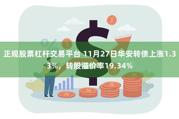 正规股票杠杆交易平台 11月27日华安转债上涨1.33%，转股溢价率19.34%