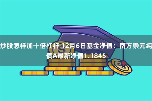 炒股怎样加十倍杠杆 12月6日基金净值：南方崇元纯债A最新净值1.1845