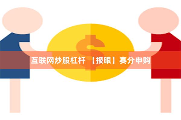 互联网炒股杠杆 【报眼】赛分申购