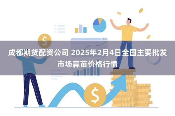 成都期货配资公司 2025年2月4日全国主要批发市场蒜苗价格行情