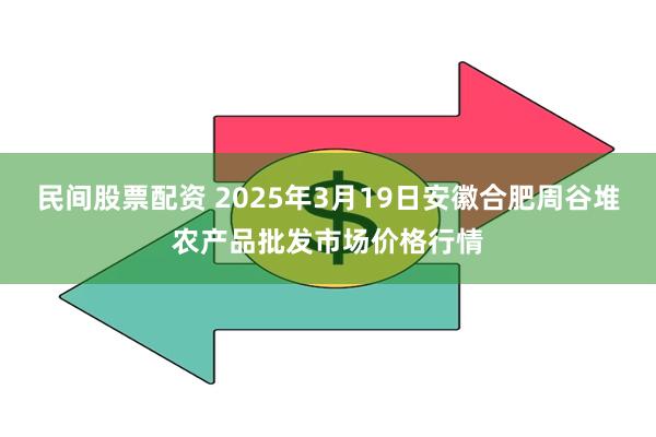 民间股票配资 2025年3月19日安徽合肥周谷堆农产品批发市场价格行情