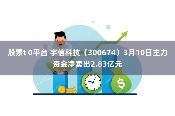 股票t 0平台 宇信科技（300674）3月10日主力资金净卖出2.83亿元